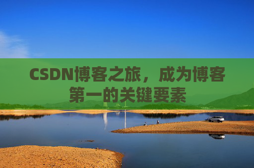 CSDN博客之旅，成为博客第一的关键要素